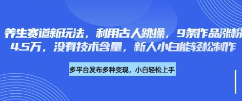 养生赛道新玩法，利用古人跳操，9条作品涨粉4.5W，没有技术含量，新人小白能轻松制作-链星网