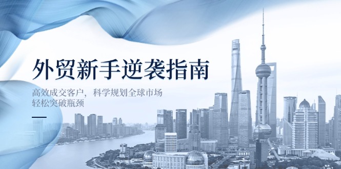 外贸新手逆袭指南：高效成交客户，科学规划全球市场，轻松突破瓶颈-链星网