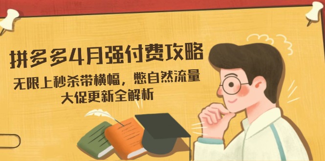 拼多多4月强付费攻略，无限上秒杀带横幅，憋自然流量，大促更新全解析-链星网