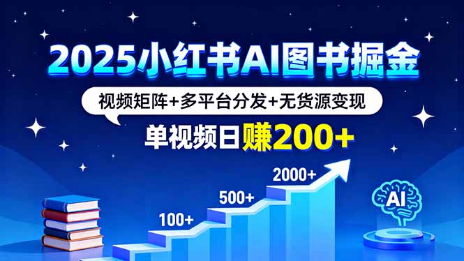 2025小红书AI图书掘金，视频矩阵+多平台分发+无货源变现，单视频日赚200+-链星网