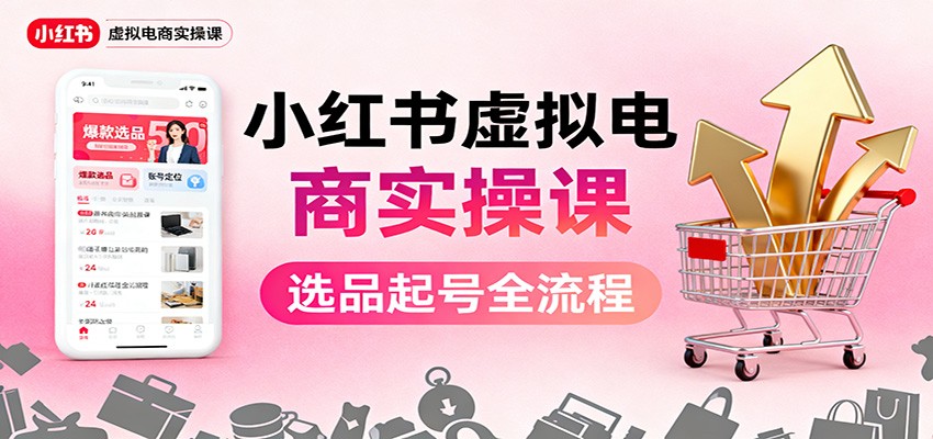 小红书虚拟电商实操课：选品起号+AI 内容创作+店铺运营+引流私域+自动化发笔记-链星网