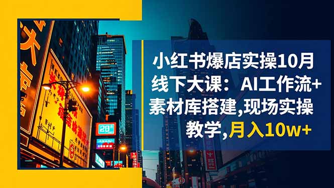 小红书爆店实操10月线下大课：AI工作流+素材库搭建,现场实操教学,月入10w+-链星网