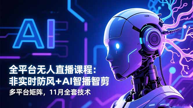 全平台无人直播课程：非实时防风＋AI智播智剪＋多平台矩阵，11月全套技术-链星网