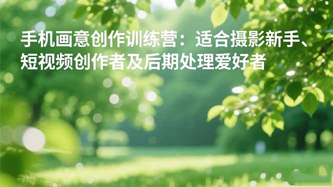 手机摄影之画意创作训练营：适合摄影新手、短视频创作者及后期处理爱好者-链星网